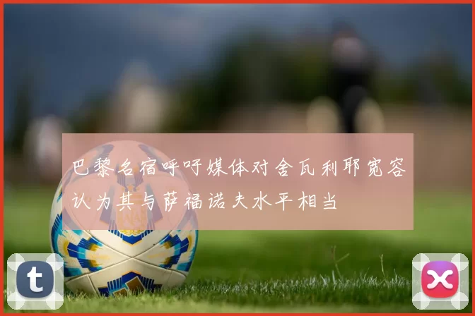 巴黎名宿呼吁媒体对舍瓦利耶宽容认为其与萨福诺夫水平相当