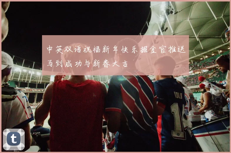 中英双语祝福新年快乐掘金官推送马到成功与新春大吉