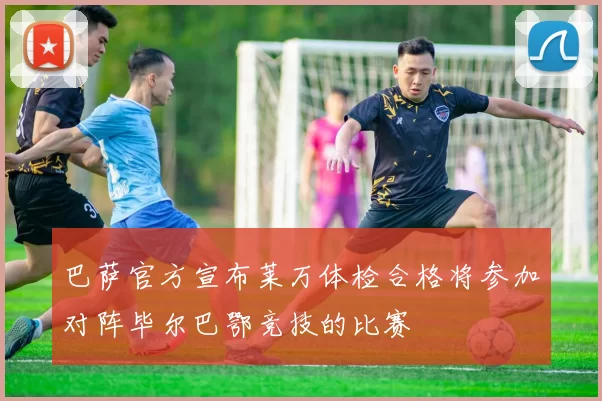 巴萨官方宣布莱万体检合格将参加对阵毕尔巴鄂竞技的比赛