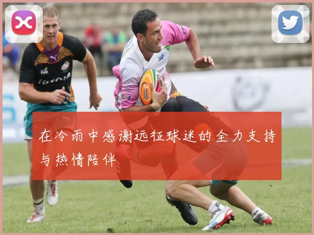 在冷雨中感谢远征球迷的全力支持与热情陪伴
