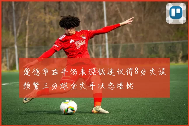 爱德华兹半场表现低迷仅得8分失误频繁三分球全失手状态堪忧