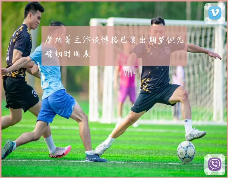 摩纳哥主帅谈博格巴复出期望但无确切时间表