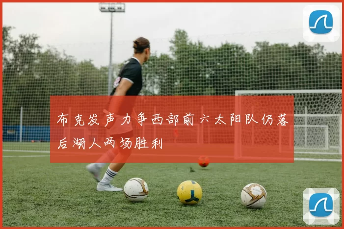 布克发声力争西部前六太阳队仍落后湖人两场胜利
