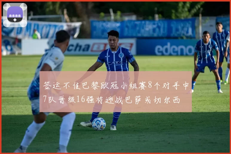 签运不佳巴黎欧冠小组赛8个对手中7队晋级16强将迎战巴萨或切尔西