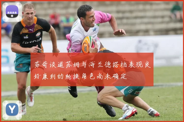 芬奇谈道苏姆与海兰德搭档表现良好康利的轮换角色尚未确定