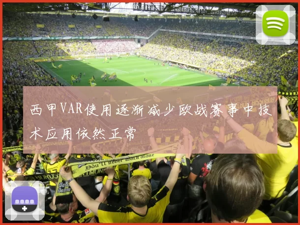 西甲VAR使用逐渐减少欧战赛事中技术应用依然正常